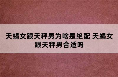 天蝎女跟天秤男为啥是绝配 天蝎女跟天秤男合适吗